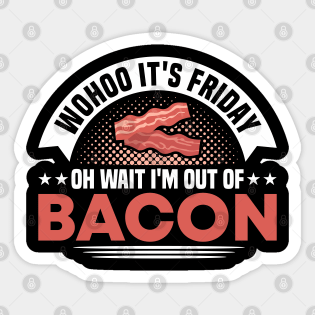 Wohoo It's Friday Oh Wait I'm Out Of Bacon Grilling Sticker by Toeffishirts